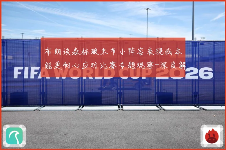 布朗谈森林狼末节小阵容表现我本能更耐心应对比赛专题观察-深度解析