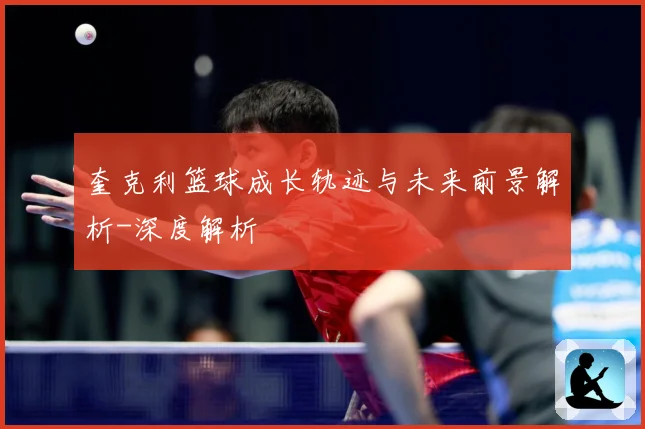 奎克利篮球成长轨迹与未来前景解析-深度解析