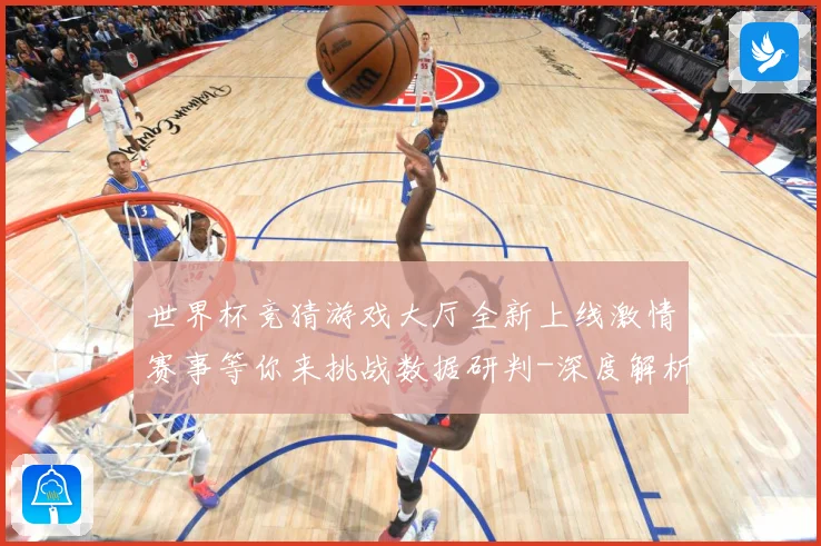 世界杯竞猜游戏大厅全新上线激情赛事等你来挑战数据研判-深度解析