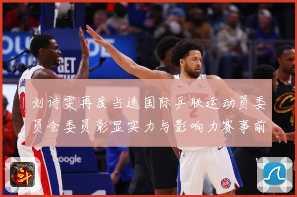 刘诗雯再度当选国际乒联运动员委员会委员彰显实力与影响力赛事前瞻-深度解析