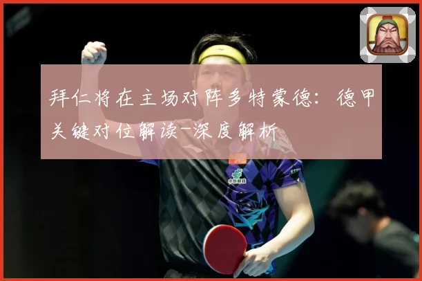拜仁将在主场对阵多特蒙德：德甲关键对位解读-深度解析