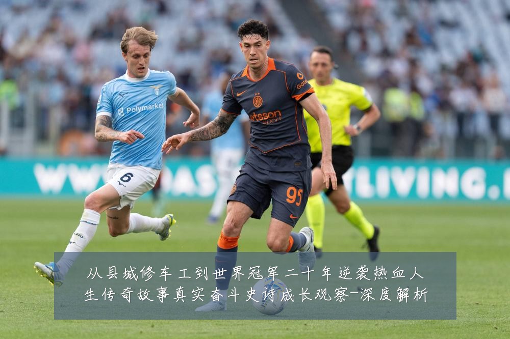 从县城修车工到世界冠军二十年逆袭热血人生传奇故事真实奋斗史诗成长观察-深度解析