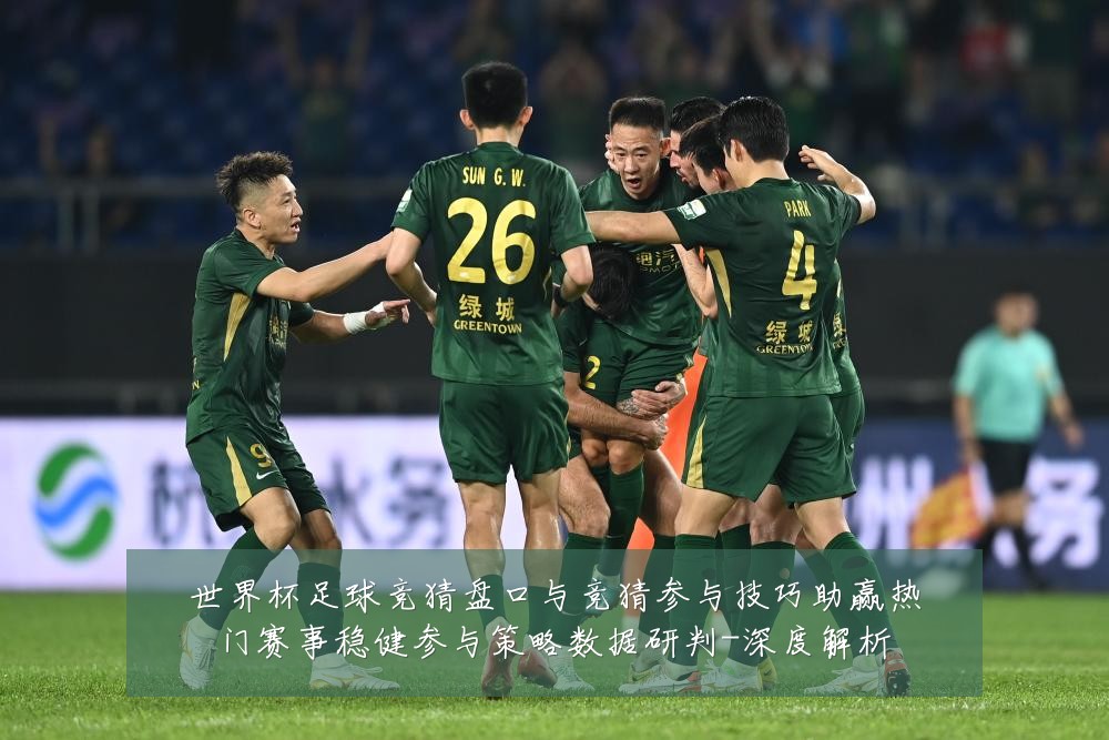 世界杯足球竞猜盘口与竞猜参与技巧助赢热门赛事稳健参与策略数据研判-深度解析