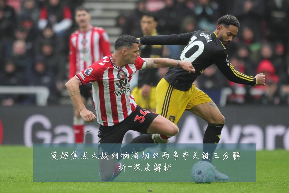 英超焦点大战利物浦切尔西争夺关键三分解析-深度解析